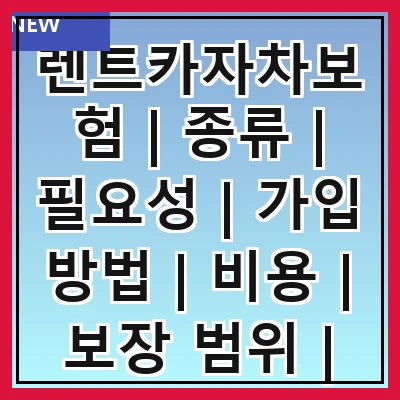 렌트카자차보험 | 종류 | 필요성 | 가입 방법 | 비용 | 보장 범위 | 주의사항 | 추천 업체