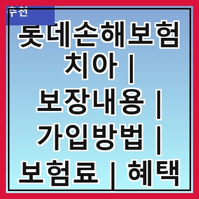 롯데손해보험치아 | 보장내용 | 가입방법 | 보험료 | 혜택 | 고객센터 | 후기 | 자주 묻는 질문