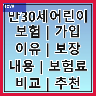 만30세어린이보험 | 가입 이유 | 보장 내용 | 보험료 비교 | 추천 상품 | 가입 방법 | 주의 사항 | 실속 팁
