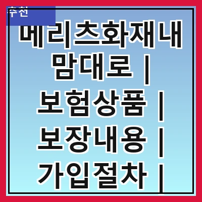 메리츠화재내맘대로 | 보험상품 | 보장내용 | 가입절차 | 혜택안내 | 고객센터 | 후기모음 | FAQ