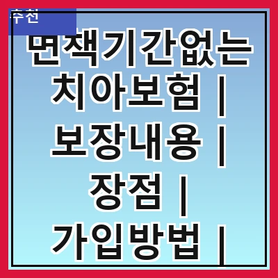 면책기간없는치아보험 | 보장내용 | 장점 | 가입방법 | 추천상품 | 비교사이트 | 주의사항 | 후기
