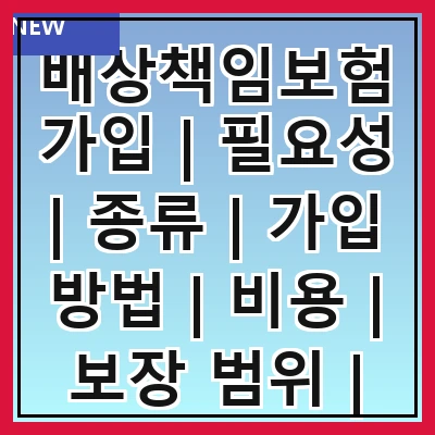 배상책임보험가입 | 필요성 | 종류 | 가입 방법 | 비용 | 보장 범위 | 주의사항 | 추천 상품