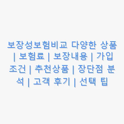 보장성보험비교 다양한 상품 | 보험료 | 보장내용 | 가입조건 | 추천상품 | 장단점 분석 | 고객 후기 | 선택 팁