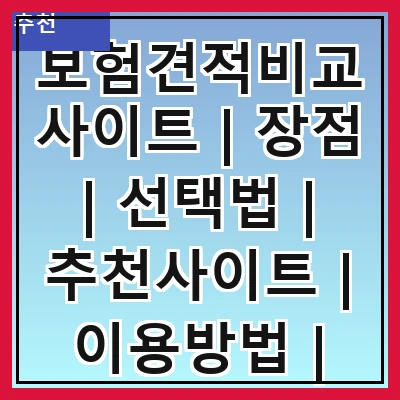 보험견적비교사이트 | 장점 | 선택법 | 추천사이트 | 이용방법 | 주의사항 | 후기 | 비용절감 | FAQ