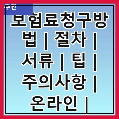 보험료청구방법 | 절차 | 서류 | 팁 | 주의사항 | 온라인 | 오프라인 | 자주하는 질문