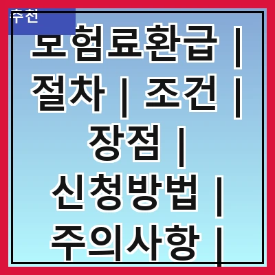 보험료환급 | 절차 | 조건 | 장점 | 신청방법 | 주의사항 | 사례 | FAQ