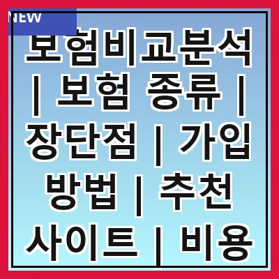 보험비교분석 | 보험 종류 | 장단점 | 가입 방법 | 추천 사이트 | 비용 비교 | 고객 후기 | 주의 사항