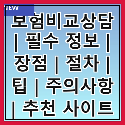 보험비교상담 | 필수 정보 | 장점 | 절차 | 팁 | 주의사항 | 추천 사이트 | 고객 후기