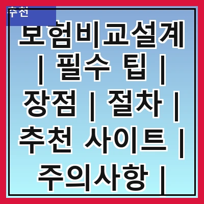 보험비교설계 | 필수 팁 | 장점 | 절차 | 추천 사이트 | 주의사항 | 고객 후기 | 전문가 조언
