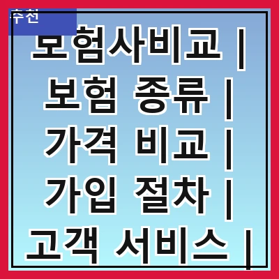 보험사비교 | 보험 종류 | 가격 비교 | 가입 절차 | 고객 서비스 | 추천 보험사 | 장단점 분석 | 후기 및 평가