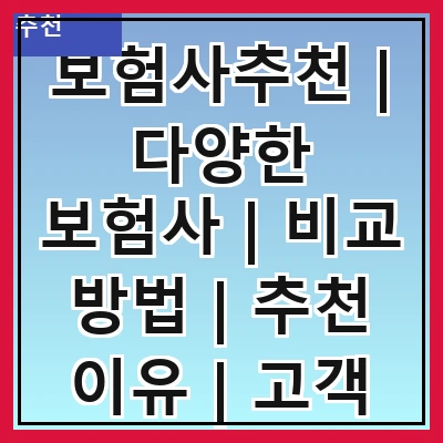 보험사추천 | 다양한 보험사 | 비교 방법 | 추천 이유 | 고객 후기 | 가입 절차 | 주의사항 | FAQ