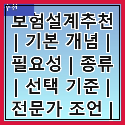 보험설계추천 | 기본 개념 | 필요성 | 종류 | 선택 기준 | 전문가 조언 | 비용 절감 방법 | 실수 피하기 | 사례 분석