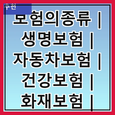 보험의종류 | 생명보험 | 자동차보험 | 건강보험 | 화재보험 | 여행보험 | 연금보험 | 실손보험 | 책임보험