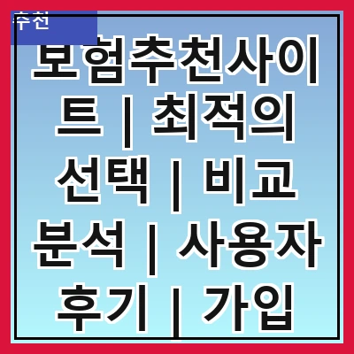 보험추천사이트 | 최적의 선택 | 비교 분석 | 사용자 후기 | 가입 절차 | 혜택 안내 | 주의사항 | 추천 서비스