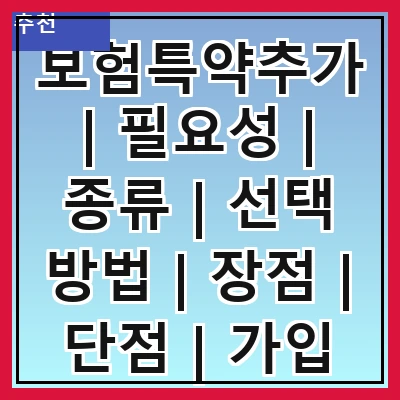 보험특약추가 | 필요성 | 종류 | 선택 방법 | 장점 | 단점 | 가입 시 유의사항 | 사례