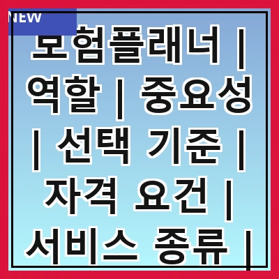 보험플래너 | 역할 | 중요성 | 선택 기준 | 자격 요건 | 서비스 종류 | 비용 구조 | 성공 사례