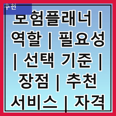 보험플래너 | 역할 | 필요성 | 선택 기준 | 장점 | 추천 서비스 | 자격 요건 | 사례