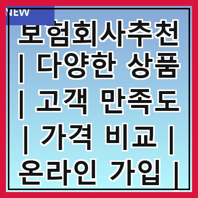보험회사추천 | 다양한 상품 | 고객 만족도 | 가격 비교 | 온라인 가입 | 보장 내용 | 전문가 리뷰 | 추천 이유