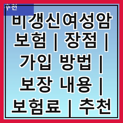 비갱신여성암보험 | 장점 | 가입 방법 | 보장 내용 | 보험료 | 추천 상품 | 주의사항 | 비교 분석