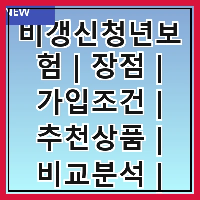 비갱신청년보험 | 장점 | 가입조건 | 추천상품 | 비교분석 | 유의사항 | 해지방법 | 사례연구 | FAQ