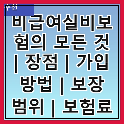 비급여실비보험의 모든 것 | 장점 | 가입 방법 | 보장 범위 | 보험료 | 청구 절차 | 주의 사항 | 추천 상품