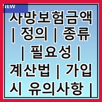 사망보험금액 | 정의 | 종류 | 필요성 | 계산법 | 가입 시 유의사항 | 지급 절차 | 세금 문제 | 추천 상품