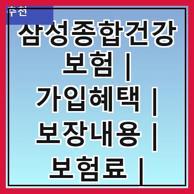 삼성종합건강보험 | 가입혜택 | 보장내용 | 보험료 | 청구방법 | 고객센터 | 비교분석 | 후기