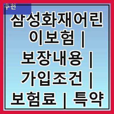 삼성화재어린이보험 | 보장내용 | 가입조건 | 보험료 | 특약 | 장점 | 후기 | 비교