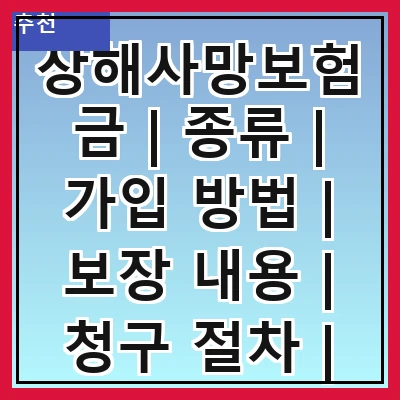 상해사망보험금 | 종류 | 가입 방법 | 보장 내용 | 청구 절차 | 주의 사항 | 필요성 | 비용 비교