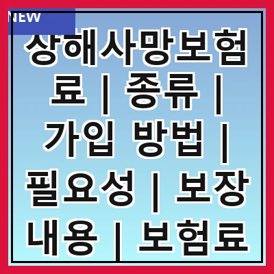 상해사망보험료 | 종류 | 가입 방법 | 필요성 | 보장 내용 | 보험료 산정 | 주의사항 | 추천 상품