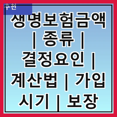 생명보험금액 | 종류 | 결정요인 | 계산법 | 가입 시기 | 보장 내용 | 세금 문제 | 추천 상품