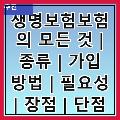생명보험보험의 모든 것 | 종류 | 가입 방법 | 필요성 | 장점 | 단점 | 비교 | 추천 상품