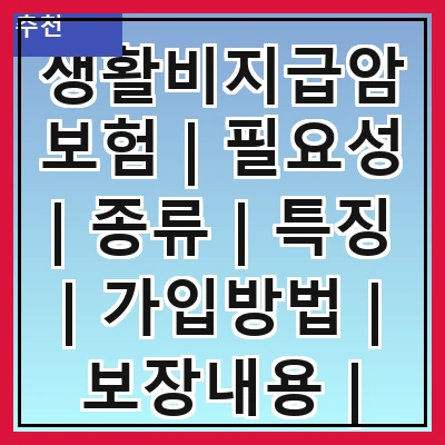 생활비지급암보험 | 필요성 | 종류 | 특징 | 가입방법 | 보장내용 | 비용 | 추천상품 | 주의사항