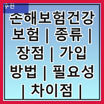 손해보험건강보험 | 종류 | 장점 | 가입 방법 | 필요성 | 차이점 | 추천 상품 | 주의사항 | 사례