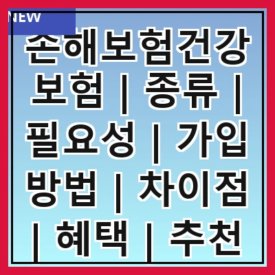 손해보험건강보험 | 종류 | 필요성 | 가입 방법 | 차이점 | 혜택 | 추천 상품 | 주의사항