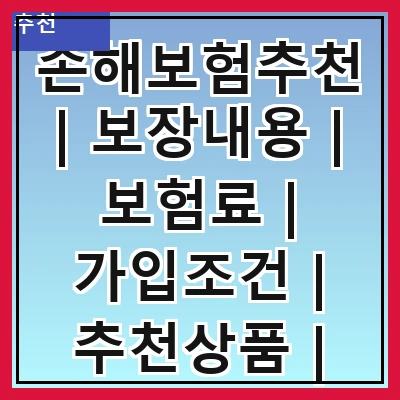 손해보험추천 | 보장내용 | 보험료 | 가입조건 | 추천상품 | 비교사이트 | 고객후기 | 전문가조언