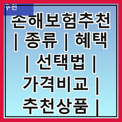 손해보험추천 | 종류 | 혜택 | 선택법 | 가격비교 | 추천상품 | 가입가이드 | 주의사항