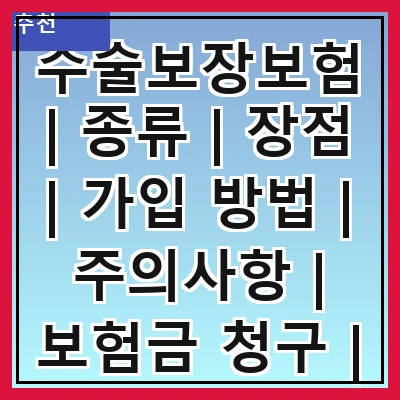 수술보장보험 | 종류 | 장점 | 가입 방법 | 주의사항 | 보험금 청구 | 비교 분석 | 추천 상품