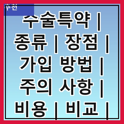 수술특약 | 종류 | 장점 | 가입 방법 | 주의 사항 | 비용 | 비교 | 추천 상품