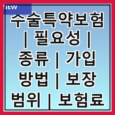 수술특약보험 | 필요성 | 종류 | 가입 방법 | 보장 범위 | 보험료 | 주의사항 | 실제 사례 | 추천 상품