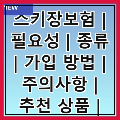스키장보험 | 필요성 | 종류 | 가입 방법 | 주의사항 | 추천 상품 | 비교 사이트 | 고객 후기 | 자주 묻는 질문