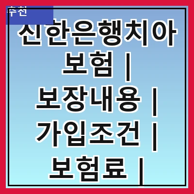 신한은행치아보험 | 보장내용 | 가입조건 | 보험료 | 특약사항 | 청구절차 | 고객 후기 | 장점과 단점 | 비교 분석