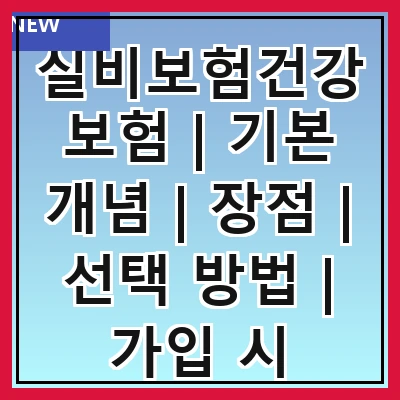 실비보험건강보험 | 기본 개념 | 장점 | 선택 방법 | 가입 시 유의사항 | 보장 범위 | 보험료 비교 | 자주 묻는 질문