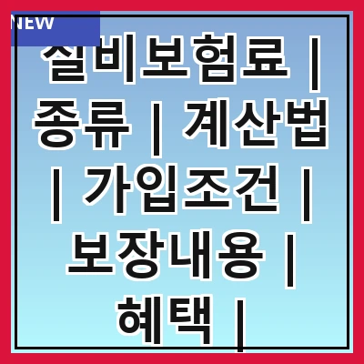 실비보험료 | 종류 | 계산법 | 가입조건 | 보장내용 | 혜택 | 비교방법 | 주의사항