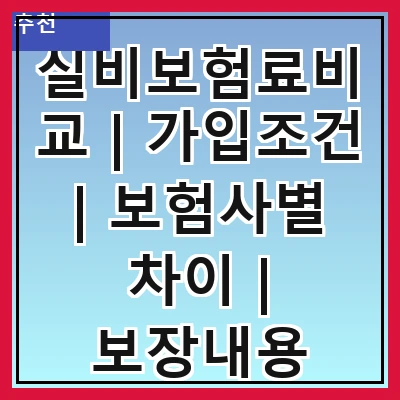 실비보험료비교 | 가입조건 | 보험사별 차이 | 보장내용 비교 | 가격대 분석 | 추천 상품 | 가입 팁 | 주의사항