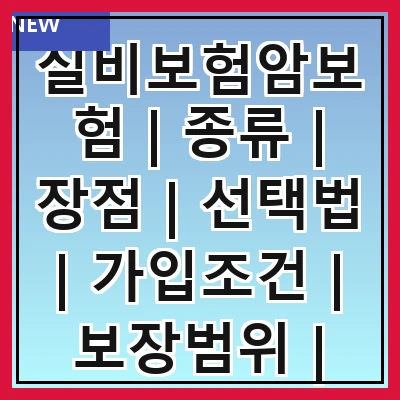 실비보험암보험 | 종류 | 장점 | 선택법 | 가입조건 | 보장범위 | 보험료 | 추천상품