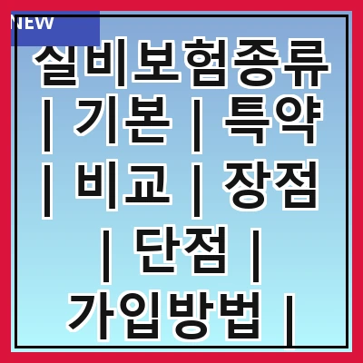 실비보험종류 | 기본 | 특약 | 비교 | 장점 | 단점 | 가입방법 | 추천