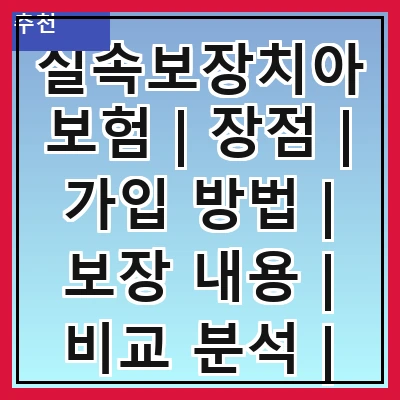 실속보장치아보험 | 장점 | 가입 방법 | 보장 내용 | 비교 분석 | 추천 상품 | 주의 사항 | 후기 및 평가