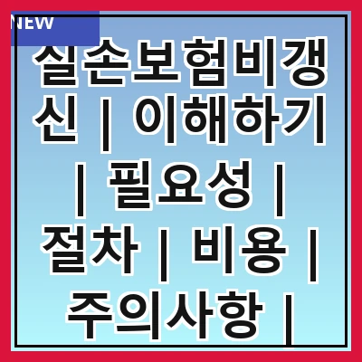 실손보험비갱신 | 이해하기 | 필요성 | 절차 | 비용 | 주의사항 | 사례 | 전문가 의견