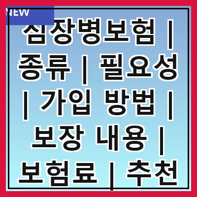 심장병보험 | 종류 | 필요성 | 가입 방법 | 보장 내용 | 보험료 | 추천 상품 | 주의 사항